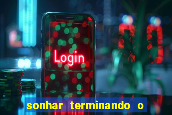 sonhar terminando o namoro jogo do bicho